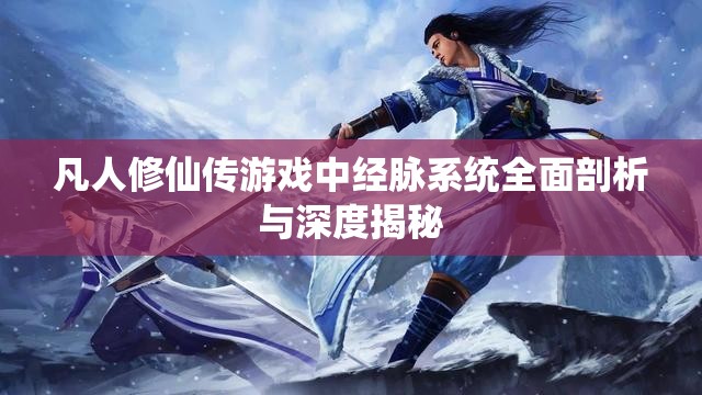 凡人修仙传游戏中经脉系统全面剖析与深度揭秘