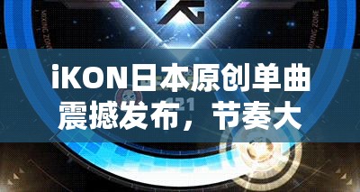 iKON日本原创单曲震撼发布，节奏大爆炸游戏专属定制皮肤燃情上线！