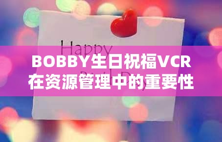 BOBBY生日祝福VCR在资源管理中的重要性及高效策划与利用策略解析