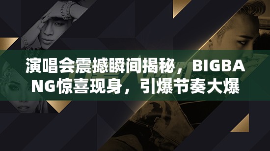演唱会震撼瞬间揭秘，BIGBANG惊喜现身，引爆节奏大爆炸神秘舞台！