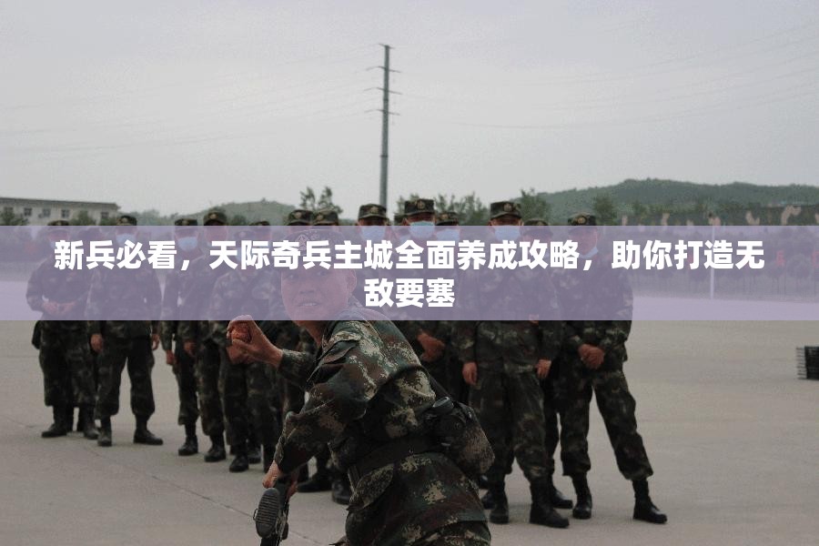 新兵必看，天际奇兵主城全面养成攻略，助你打造无敌要塞