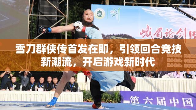 雪刀群侠传首发在即，引领回合竞技新潮流，开启游戏新时代
