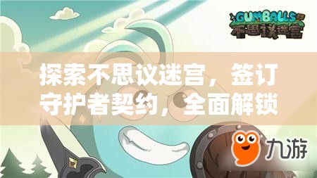 探索不思议迷宫，签订守护者契约，全面解锁冈布奥的终极守护力量与潜能