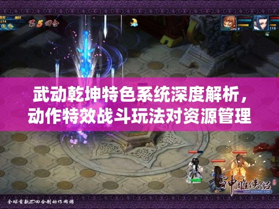 武动乾坤特色系统深度解析，动作特效战斗玩法对资源管理的影响及优化实战策略