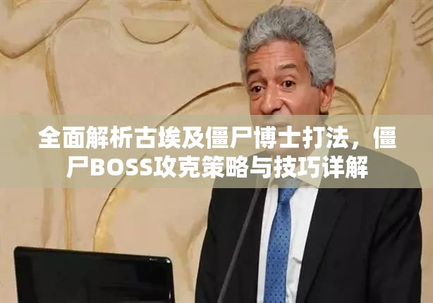 全面解析古埃及僵尸博士打法，僵尸BOSS攻克策略与技巧详解