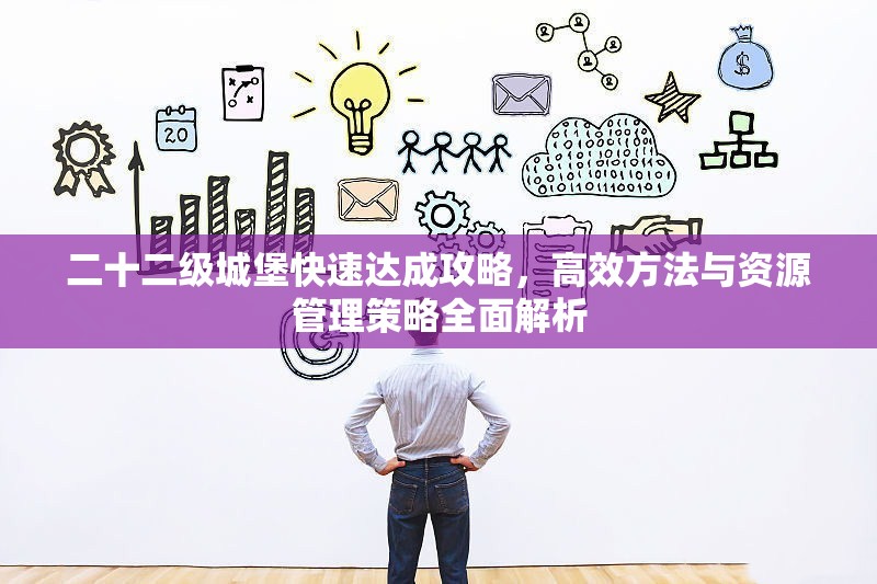 二十二级城堡快速达成攻略，高效方法与资源管理策略全面解析