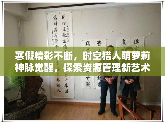 寒假精彩不断，时空猎人萌萝莉神脉觉醒，探索资源管理新艺术