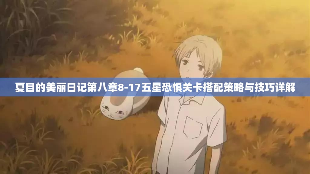 夏目的美丽日记第八章8-17五星恐惧关卡搭配策略与技巧详解