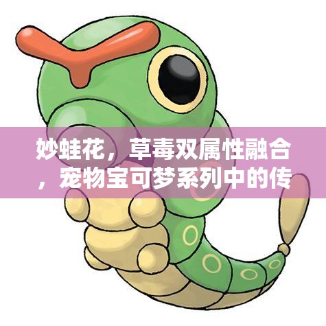 妙蛙花，草毒双属性融合，宠物宝可梦系列中的传奇存在