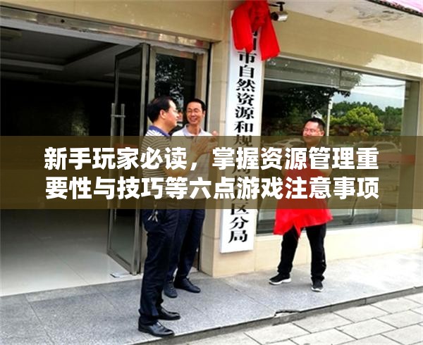 新手玩家必读，掌握资源管理重要性与技巧等六点游戏注意事项