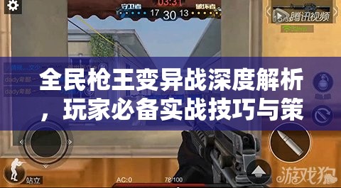全民枪王变异战深度解析，玩家必备实战技巧与策略大揭秘