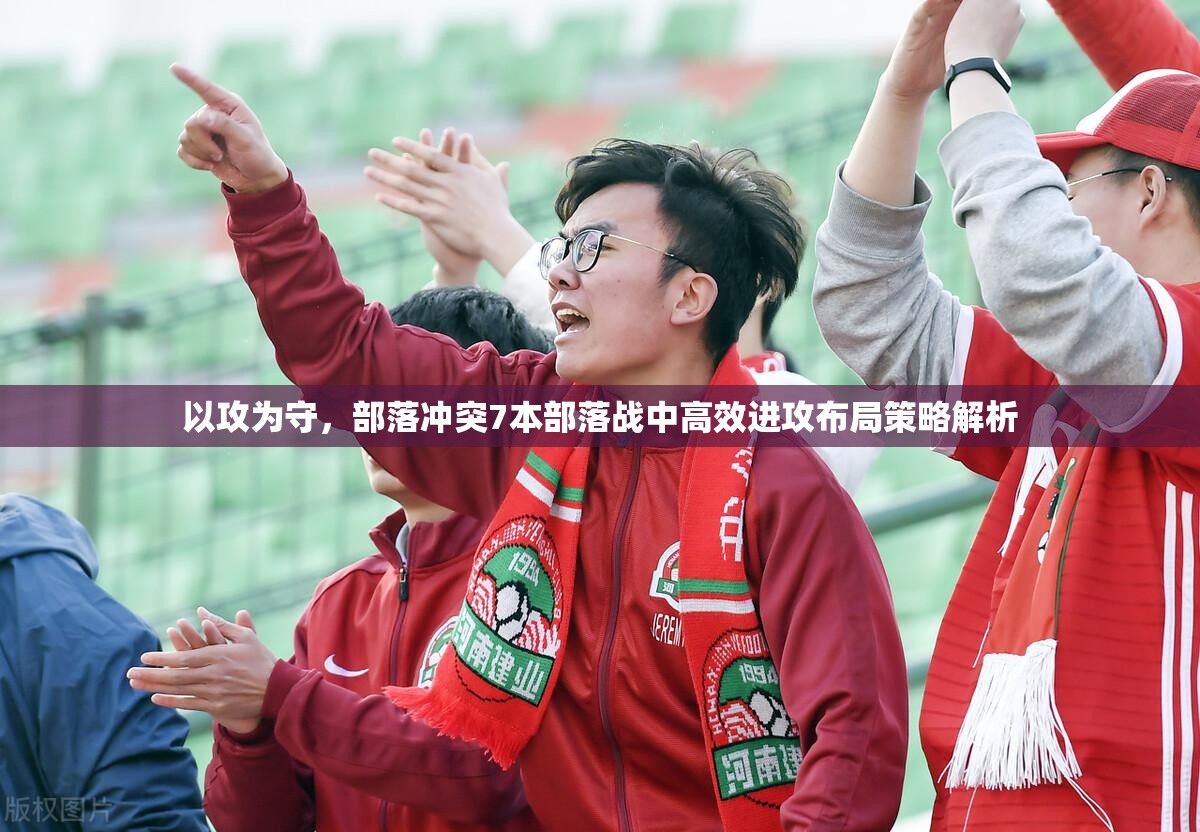 以攻为守，部落冲突7本部落战中高效进攻布局策略解析