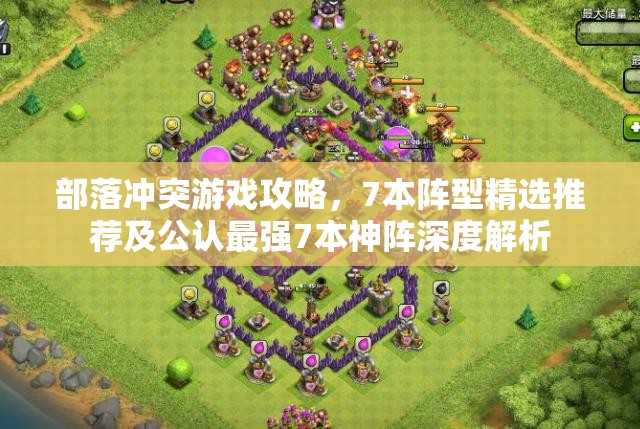 部落冲突游戏攻略，7本阵型精选推荐及公认最强7本神阵深度解析
