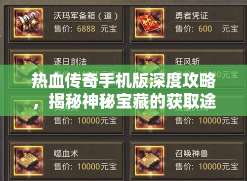 热血传奇手机版深度攻略，揭秘神秘宝藏的获取途径与开启方法