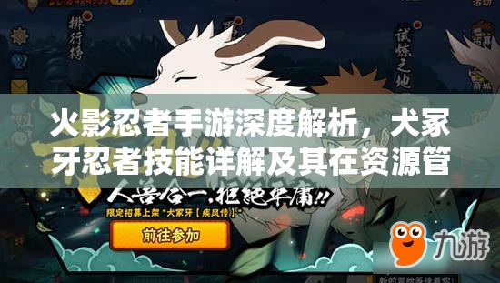 火影忍者手游深度解析，犬冢牙忍者技能详解及其在资源管理中的高效运用策略