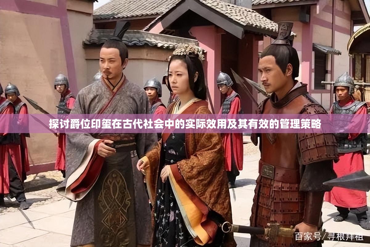 探讨爵位印玺在古代社会中的实际效用及其有效的管理策略