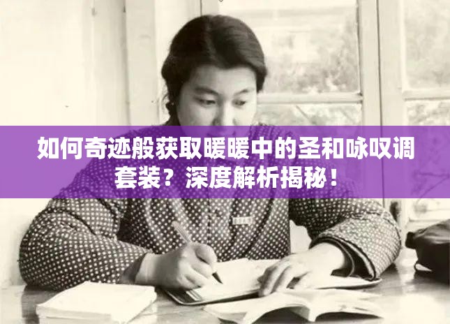 如何奇迹般获取暖暖中的圣和咏叹调套装？深度解析揭秘！