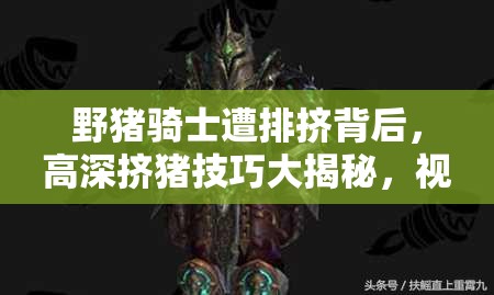 野猪骑士遭排挤背后，高深挤猪技巧大揭秘，视频深度解析能否引领玩法革命？