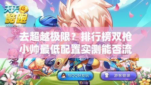 去超越极限？排行榜双枪小帅最低配置实测能否流畅运行？