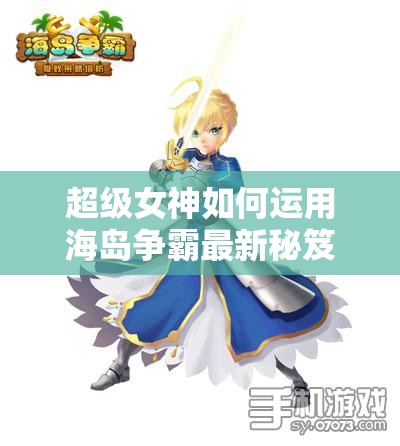 超级女神如何运用海岛争霸最新秘笈，实现从新手到精通的飞跃？
