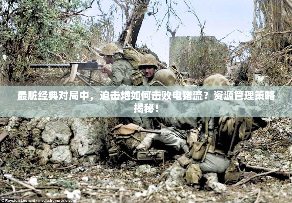 最脏经典对局中，迫击炮如何击败电猪流？资源管理策略揭秘！