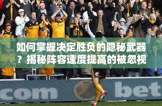 如何掌握决定胜负的隐秘武器？揭秘阵容速度提高的被忽视技巧！