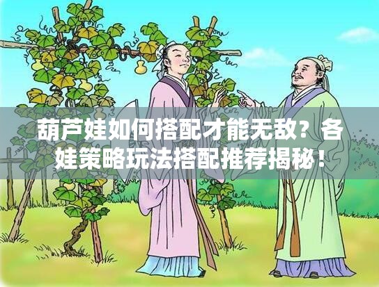 葫芦娃如何搭配才能无敌？各娃策略玩法搭配推荐揭秘！