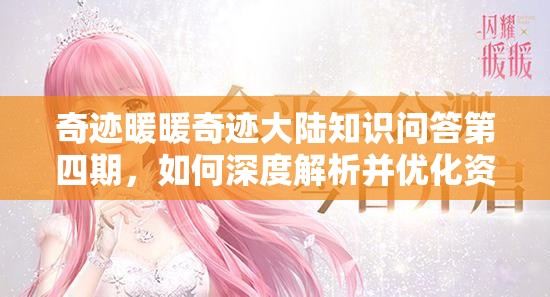 奇迹暖暖奇迹大陆知识问答第四期，如何深度解析并优化资源管理策略？