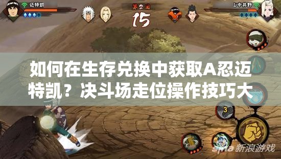 如何在生存兑换中获取A忍迈特凯？决斗场走位操作技巧大揭秘！