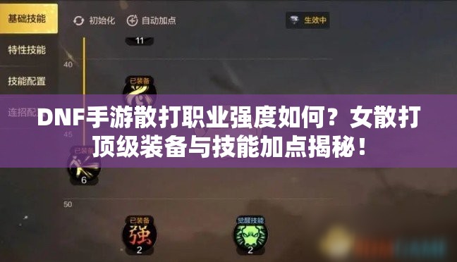 DNF手游散打职业强度如何？女散打顶级装备与技能加点揭秘！