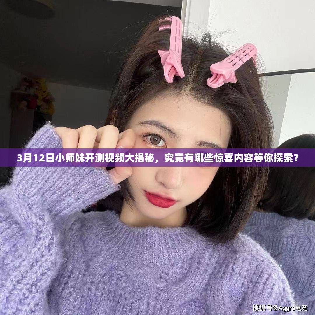 3月12日小师妹开测视频大揭秘，究竟有哪些惊喜内容等你探索？