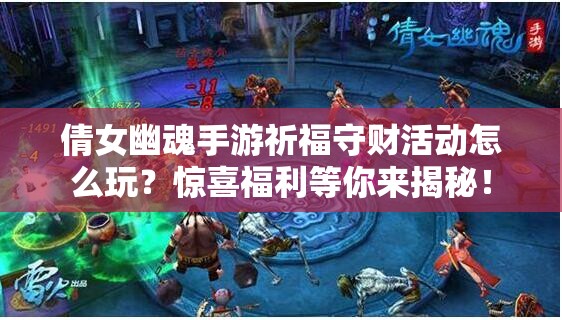 倩女幽魂手游祈福守财活动怎么玩？惊喜福利等你来揭秘！
