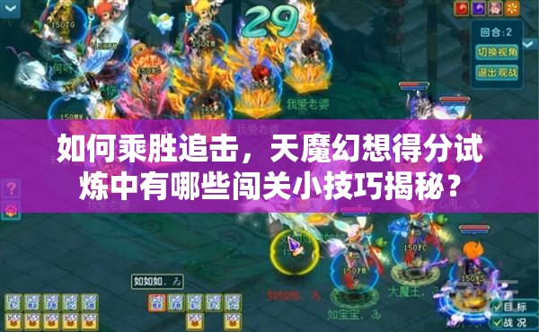如何乘胜追击，天魔幻想得分试炼中有哪些闯关小技巧揭秘？