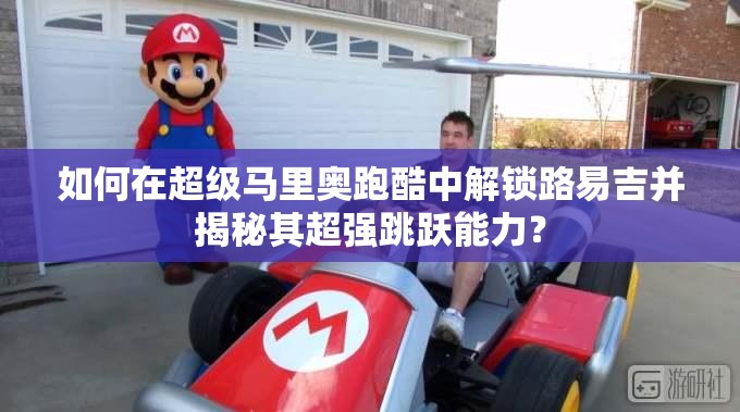 如何在超级马里奥跑酷中解锁路易吉并揭秘其超强跳跃能力？