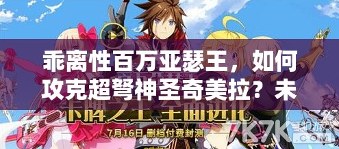 乖离性百万亚瑟王，如何攻克超弩神圣奇美拉？未来玩法将有何革命？