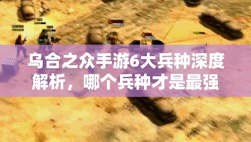 乌合之众手游6大兵种深度解析，哪个兵种才是最强王者，演变史揭秘？