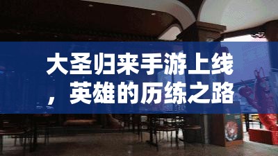 大圣归来手游上线，英雄的历练之路究竟隐藏着哪些挑战？