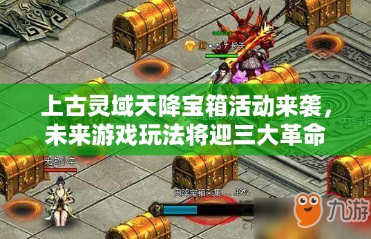 上古灵域天降宝箱活动来袭，未来游戏玩法将迎三大革命性变革？