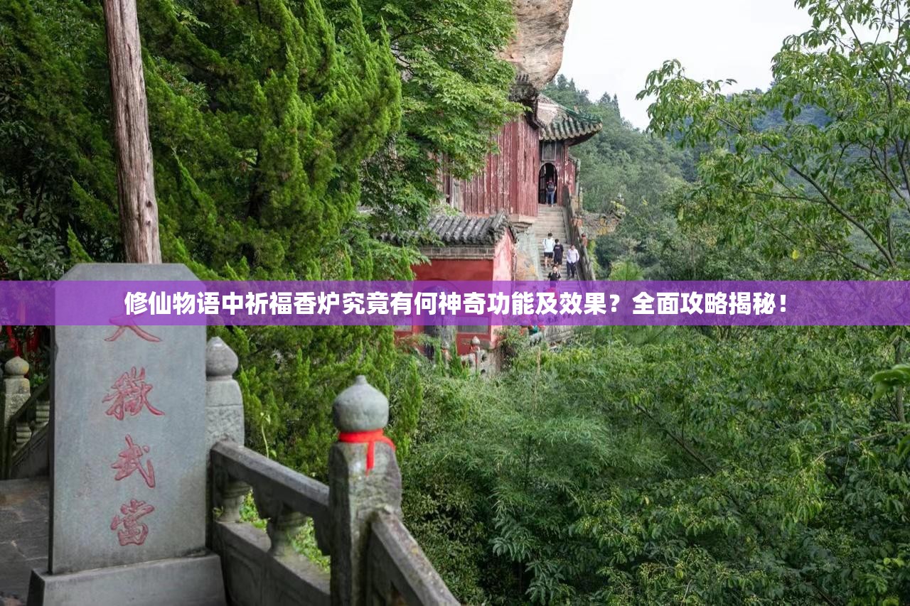 修仙物语中祈福香炉究竟有何神奇功能及效果？全面攻略揭秘！