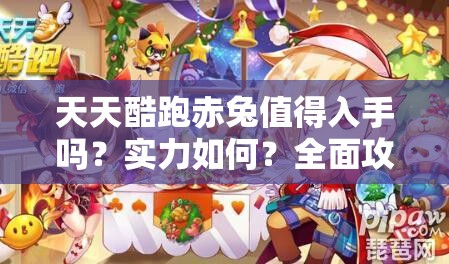 天天酷跑赤兔值得入手吗？实力如何？全面攻略深度解析