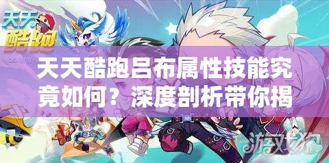 天天酷跑吕布属性技能究竟如何？深度剖析带你揭秘！