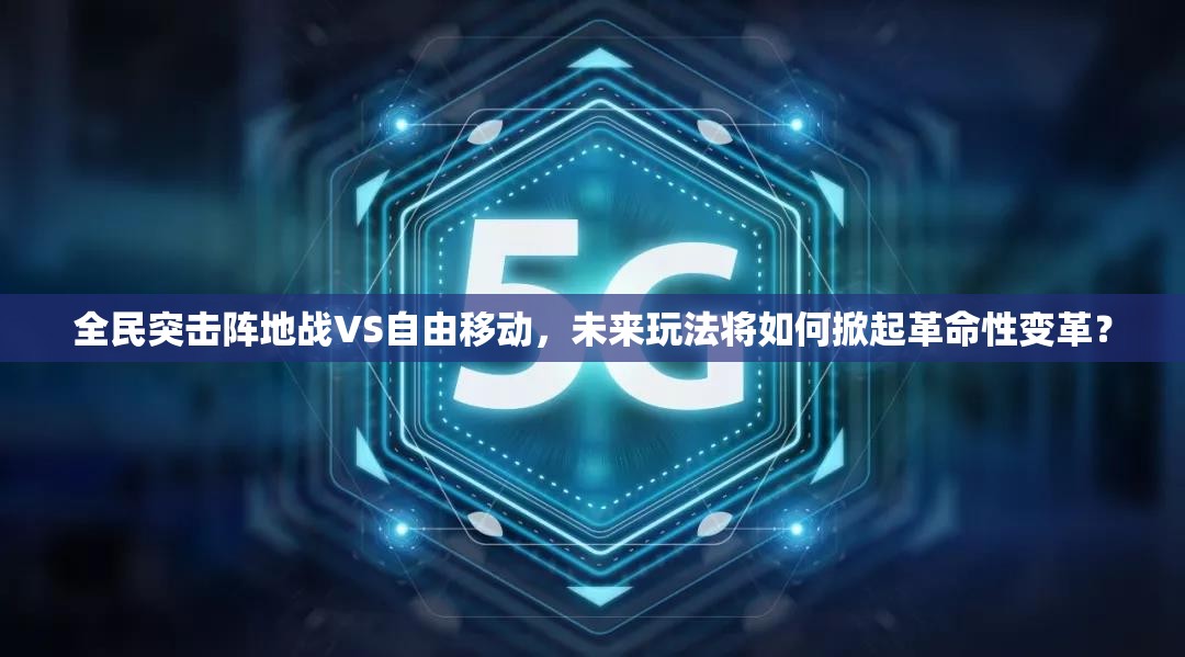 全民突击阵地战VS自由移动，未来玩法将如何掀起革命性变革？