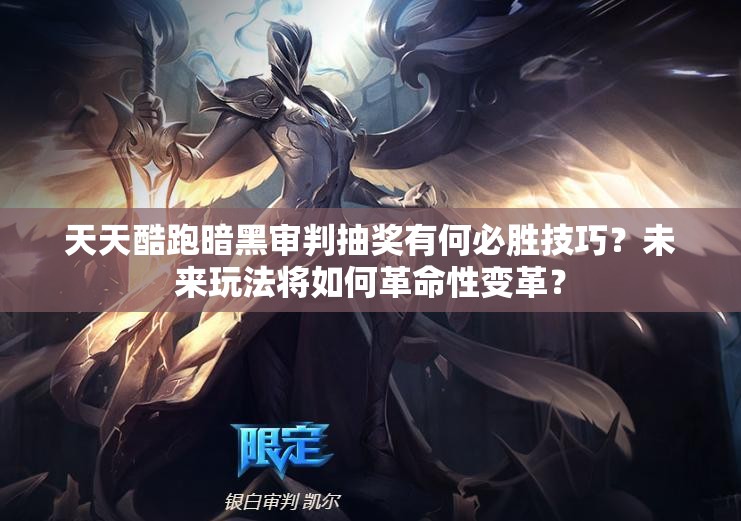 天天酷跑暗黑审判抽奖有何必胜技巧？未来玩法将如何革命性变革？