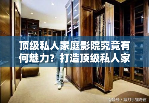 顶级私人家庭影院究竟有何魅力？打造顶级私人家庭影院需要注意什么？