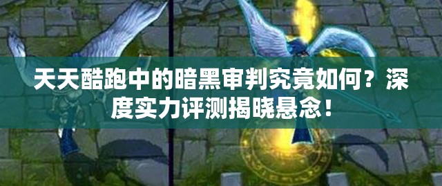 天天酷跑中的暗黑审判究竟如何？深度实力评测揭晓悬念！