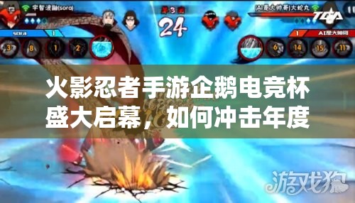 火影忍者手游企鹅电竞杯盛大启幕，如何冲击年度总决赛全攻略揭秘？