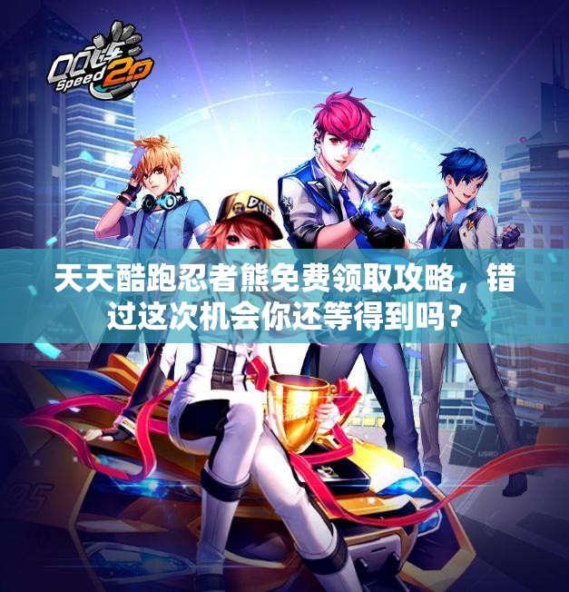 天天酷跑忍者熊免费领取攻略，错过这次机会你还等得到吗？