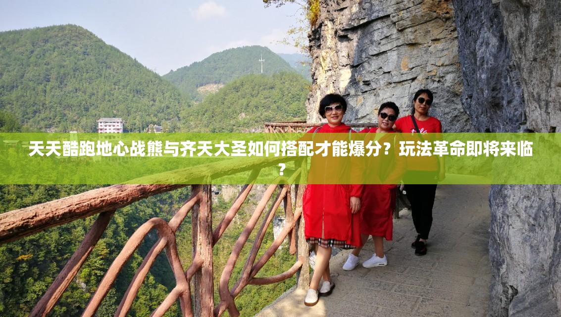 天天酷跑地心战熊与齐天大圣如何搭配才能爆分？玩法革命即将来临？