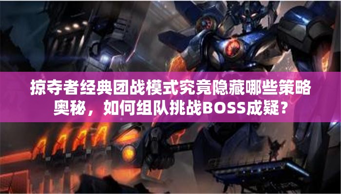 掠夺者经典团战模式究竟隐藏哪些策略奥秘，如何组队挑战BOSS成疑？