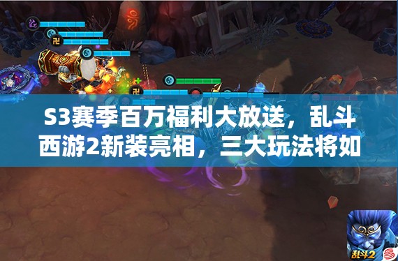 S3赛季百万福利大放送，乱斗西游2新装亮相，三大玩法将如何革命？